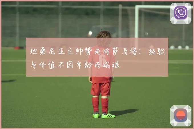 坦桑尼亚主帅赞老将萨马塔：经验与价值不因年龄而减退