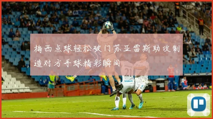 梅西点球轻松破门苏亚雷斯助攻制造对方手球精彩瞬间