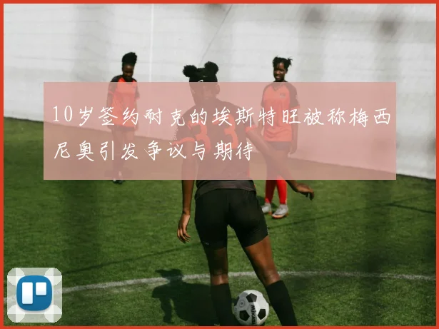 10岁签约耐克的埃斯特旺被称梅西尼奥引发争议与期待