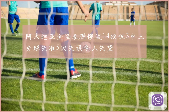 阿夫迪亚全场表现惨淡14投仅3中三分球失准5次失误令人失望