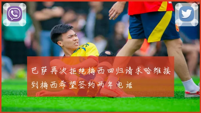 巴萨再次拒绝梅西回归请求哈维接到梅西希望签约两年电话