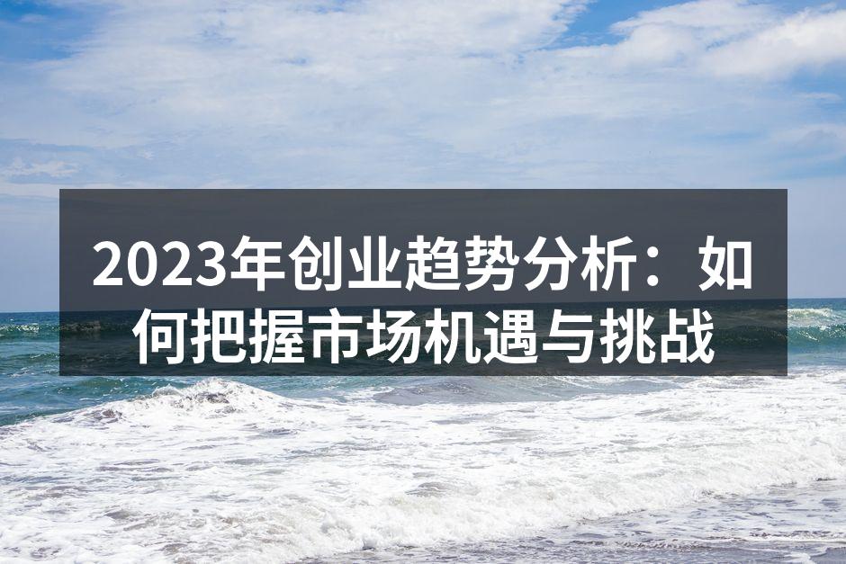 2023年创业趋势分析：如何把握市场机遇与挑战
